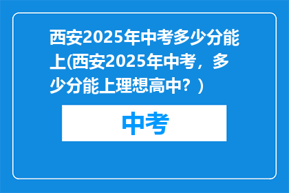 西安2025年中考多少分能上(西安2025年中考，多少分能上理想高中？)