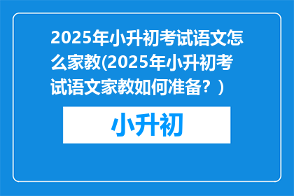 2025年小升初考试语文怎么家教(2025年小升初考试语文家教如何准备？)