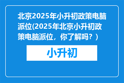 北京2025年小升初政策电脑派位(2025年北京小升初政策电脑派位，你了解吗？)