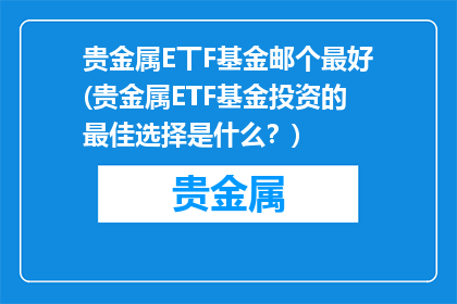 贵金属E丅F基金邮个最好(贵金属ETF基金投资的最佳选择是什么？)