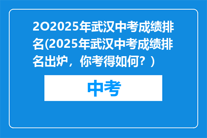 2O2025年武汉中考成绩排名(2025年武汉中考成绩排名出炉，你考得如何？)