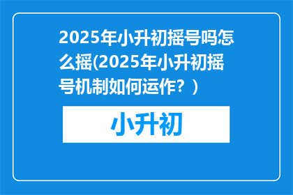 2025年小升初摇号吗怎么摇(2025年小升初摇号机制如何运作？)
