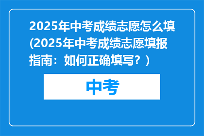 2025年中考成绩志愿怎么填(2025年中考成绩志愿填报指南：如何正确填写？)