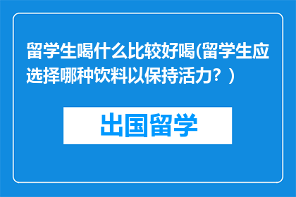 留学生喝什么比较好喝(留学生应选择哪种饮料以保持活力？)