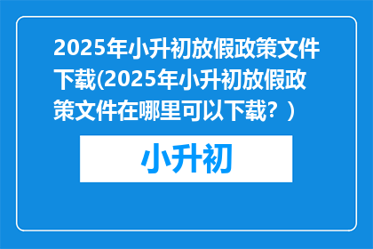 2025年小升初放假政策文件下载(2025年小升初放假政策文件在哪里可以下载？)