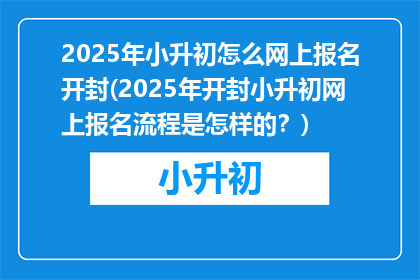 2025年小升初怎么网上报名开封(2025年开封小升初网上报名流程是怎样的？)