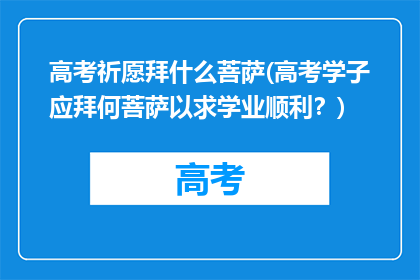 高考祈愿拜什么菩萨(高考学子应拜何菩萨以求学业顺利？)