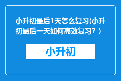 小升初最后1天怎么复习(小升初最后一天如何高效复习？)