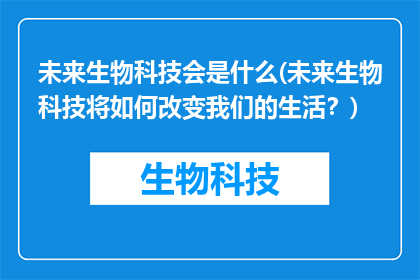 未来生物科技会是什么(未来生物科技将如何改变我们的生活？)