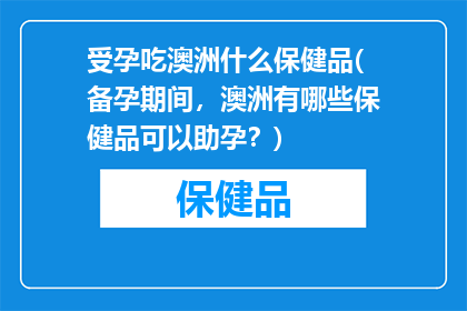 受孕吃澳洲什么保健品(备孕期间，澳洲有哪些保健品可以助孕？)