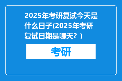 2025年考研复试今天是什么日子(2025年考研复试日期是哪天？)