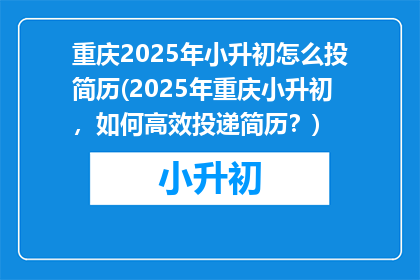 重庆2025年小升初怎么投简历(2025年重庆小升初，如何高效投递简历？)