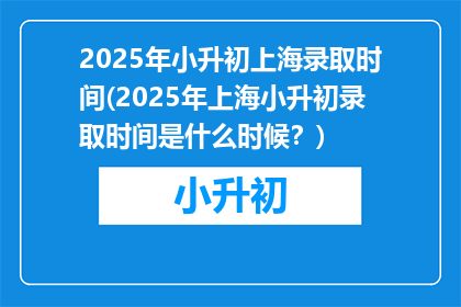 2025年小升初上海录取时间(2025年上海小升初录取时间是什么时候？)