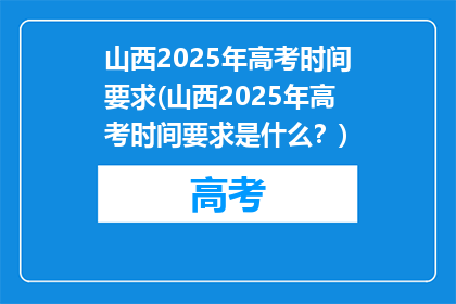 山西2025年高考时间要求(山西2025年高考时间要求是什么？)