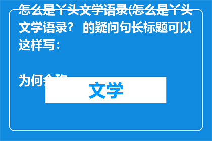 怎么是丫头文学语录(怎么是丫头文学语录？ 的疑问句长标题可以这样写：

为何会称丫头文学为语录？)