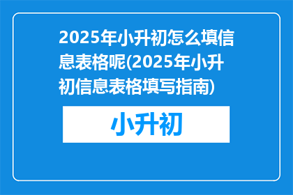 2025年小升初怎么填信息表格呢(2025年小升初信息表格填写指南)