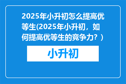 2025年小升初怎么提高优等生(2025年小升初，如何提高优等生的竞争力？)