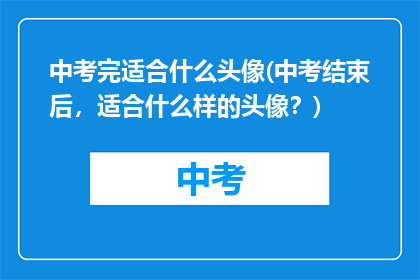 中考完适合什么头像(中考结束后，适合什么样的头像？)