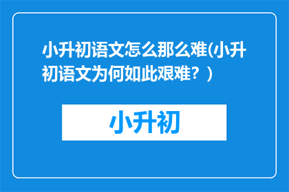 小升初语文怎么那么难(小升初语文为何如此艰难？)