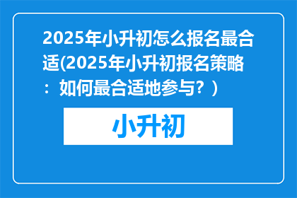 2025年小升初怎么报名最合适(2025年小升初报名策略：如何最合适地参与？)