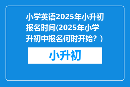 小学英语2025年小升初报名时间(2025年小学升初中报名何时开始？)