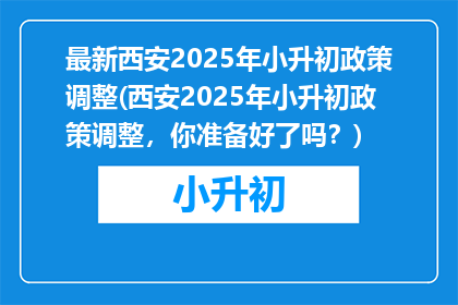 最新西安2025年小升初政策调整(西安2025年小升初政策调整，你准备好了吗？)