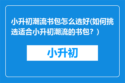 小升初潮流书包怎么选好(如何挑选适合小升初潮流的书包？)