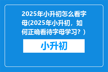 2025年小升初怎么看字母(2025年小升初，如何正确看待字母学习？)