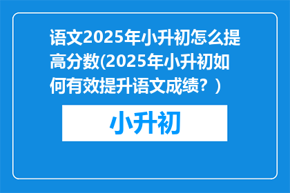 语文2025年小升初怎么提高分数(2025年小升初如何有效提升语文成绩？)