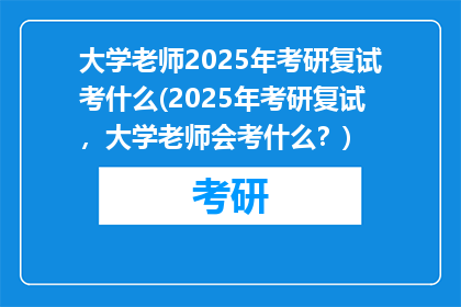 大学老师2025年考研复试考什么(2025年考研复试，大学老师会考什么？)