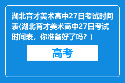 湖北育才美术高中27日考试时间表(湖北育才美术高中27日考试时间表，你准备好了吗？)