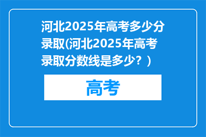 河北2025年高考多少分录取(河北2025年高考录取分数线是多少？)