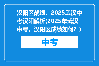 汉阳区战绩，2025武汉中考汉阳解析(2025年武汉中考，汉阳区成绩如何？)