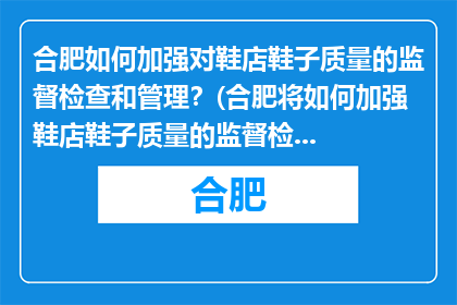 合肥如何加强对鞋店鞋子质量的监督检查和管理？(合肥将如何加强鞋店鞋子质量的监督检查和管理？)
