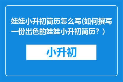娃娃小升初简历怎么写(如何撰写一份出色的娃娃小升初简历？)
