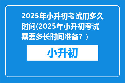 2025年小升初考试用多久时间(2025年小升初考试需要多长时间准备？)