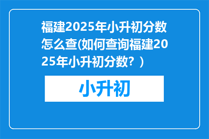 福建2025年小升初分数怎么查(如何查询福建2025年小升初分数？)