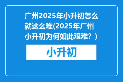 广州2025年小升初怎么就这么难(2025年广州小升初为何如此艰难？)