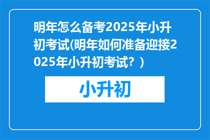 明年怎么备考2025年小升初考试(明年如何准备迎接2025年小升初考试？)
