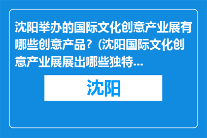 沈阳举办的国际文化创意产业展有哪些创意产品？(沈阳国际文化创意产业展展出哪些独特创意产品？)