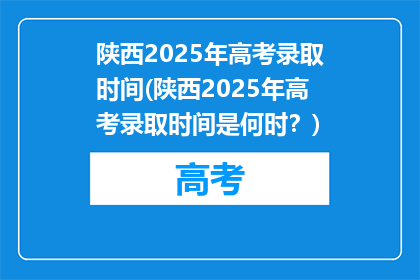 陕西2025年高考录取时间(陕西2025年高考录取时间是何时？)