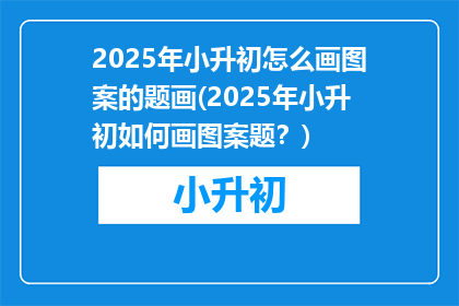 2025年小升初怎么画图案的题画(2025年小升初如何画图案题？)