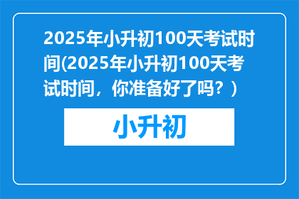 2025年小升初100天考试时间(2025年小升初100天考试时间，你准备好了吗？)