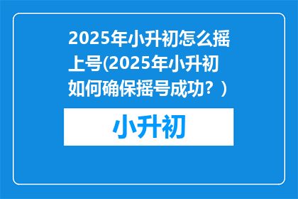 2025年小升初怎么摇上号(2025年小升初如何确保摇号成功？)