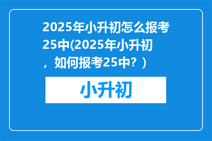 2025年小升初怎么报考25中(2025年小升初，如何报考25中？)