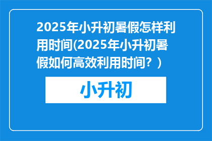 2025年小升初暑假怎样利用时间(2025年小升初暑假如何高效利用时间？)