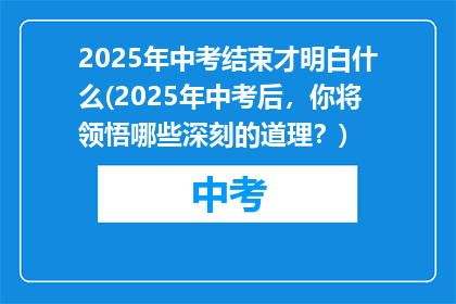2025年中考结束才明白什么(2025年中考后，你将领悟哪些深刻的道理？)
