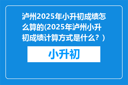 泸州2025年小升初成绩怎么算的(2025年泸州小升初成绩计算方式是什么？)