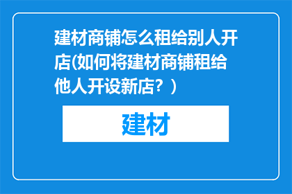 建材商铺怎么租给别人开店(如何将建材商铺租给他人开设新店？)