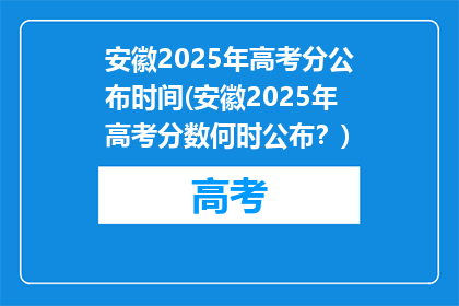 安徽2025年高考分公布时间(安徽2025年高考分数何时公布？)